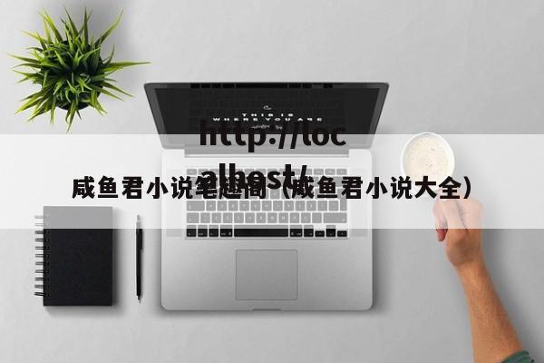 咸鱼君小说笔趣阁（咸鱼君小说大全）