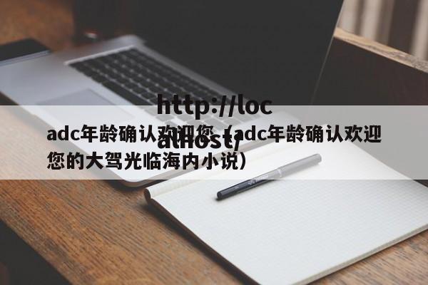 adc年龄确认欢迎您(adc年龄确认欢迎您的大驾光临海内小说)