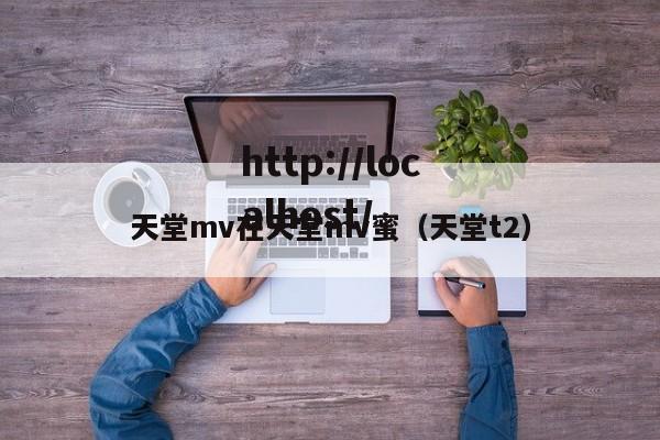 天堂mv在天堂mv蜜（天堂t2）