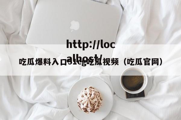 吃瓜爆料入口51cg吃瓜视频（吃瓜官网）